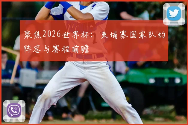 聚焦2026世界杯:柬埔寨国家队的阵容与赛程前瞻