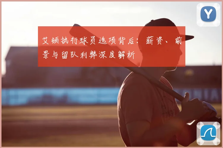 艾顿执行球员选项背后：薪资、前景与留队利弊深度解析