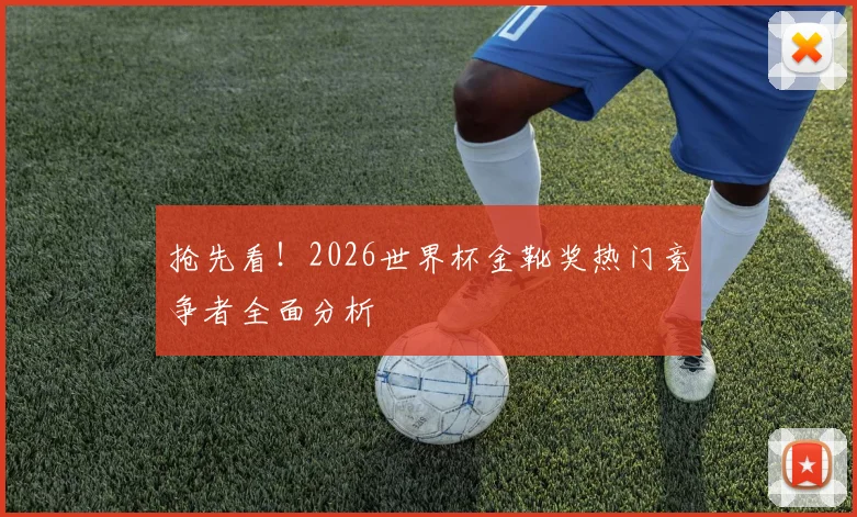抢先看!2026世界杯金靴奖热门竞争者全面分析