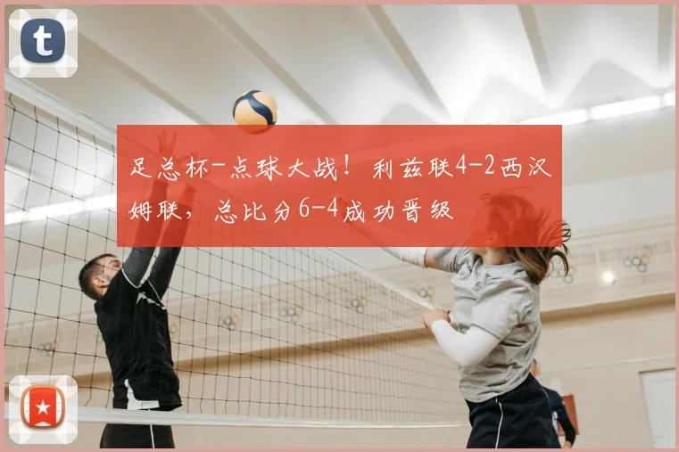 足总杯-点球大战！利兹联4-2西汉姆联，总比分6-4成功晋级