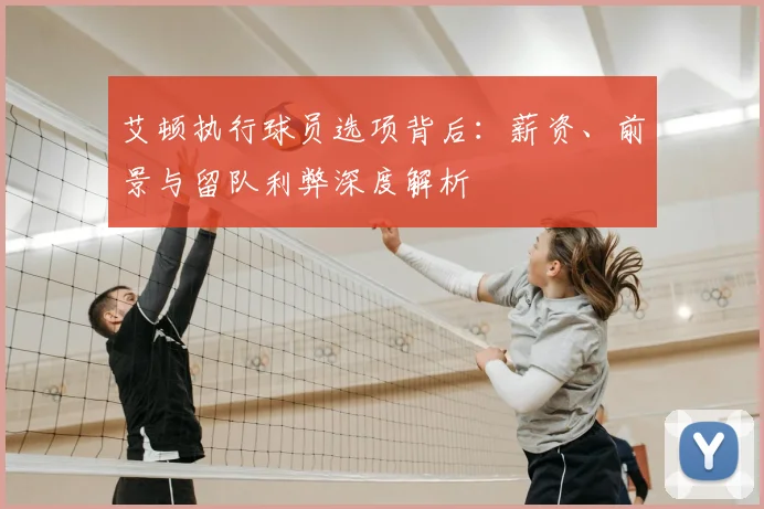 艾顿执行球员选项背后:薪资、前景与留队利弊深度解析